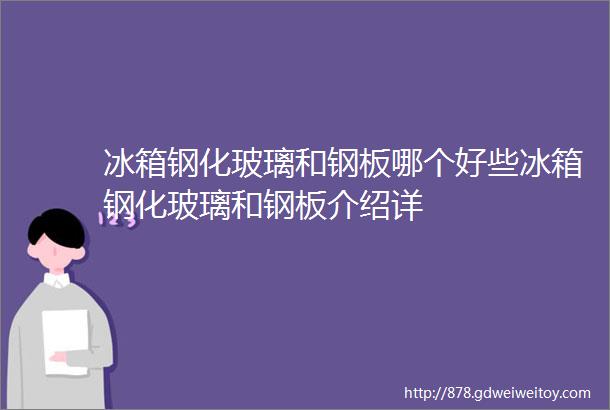 冰箱钢化玻璃和钢板哪个好些冰箱钢化玻璃和钢板介绍详